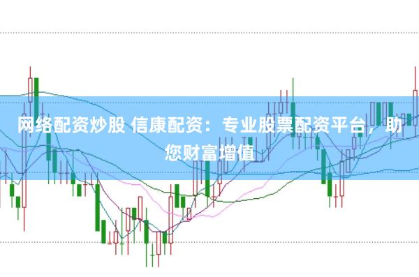 网络配资炒股 信康配资：专业股票配资平台，助您财富增值
