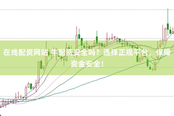 在线配资网站 牛配资安全吗？选择正规平台，保障资金安全！