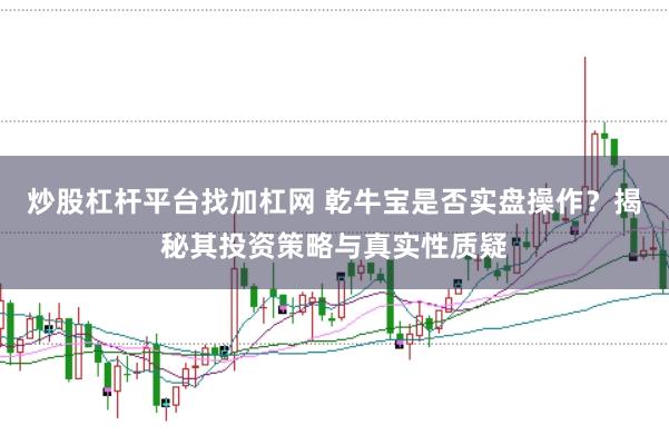 炒股杠杆平台找加杠网 乾牛宝是否实盘操作？揭秘其投资策略与真实性质疑