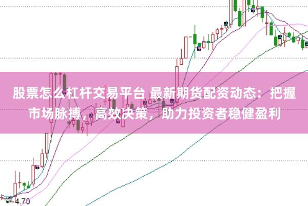 股票怎么杠杆交易平台 最新期货配资动态：把握市场脉搏，高效决策，助力投资者稳健盈利