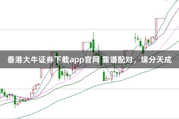 香港大牛证券下载app官网 靠谱配对，缘分天成