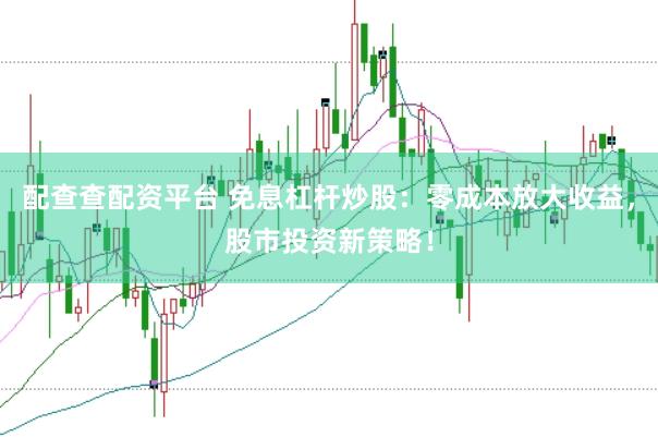配查查配资平台 免息杠杆炒股：零成本放大收益，股市投资新策略！