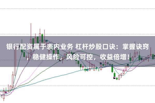银行配资属于表内业务 杠杆炒股口诀：掌握诀窍，稳健操作，风险可控，收益倍增！