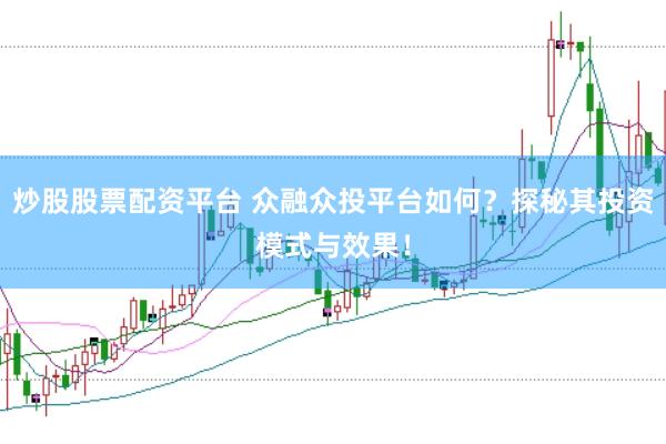 炒股股票配资平台 众融众投平台如何？探秘其投资模式与效果！