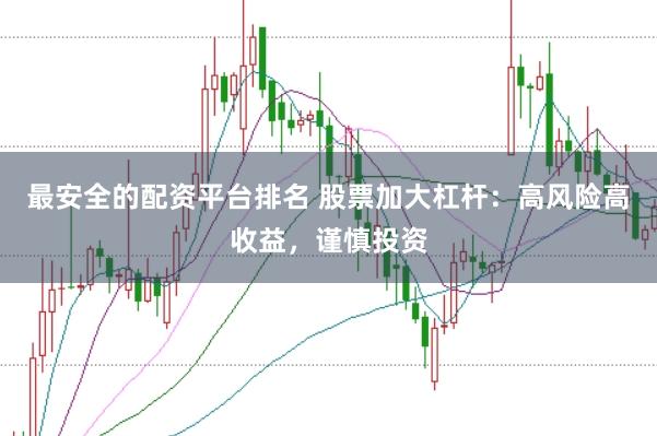 最安全的配资平台排名 股票加大杠杆：高风险高收益，谨慎投资