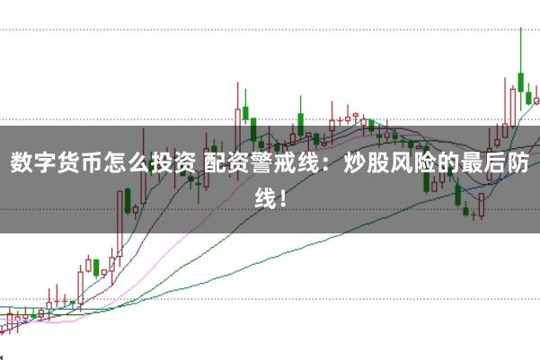 数字货币怎么投资 配资警戒线：炒股风险的最后防线！