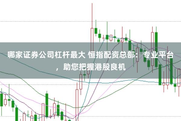哪家证券公司杠杆最大 恒指配资总部：专业平台，助您把握港股良机