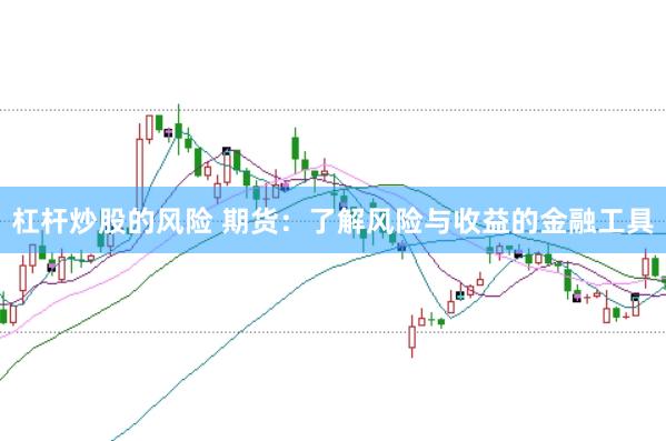 杠杆炒股的风险 期货：了解风险与收益的金融工具