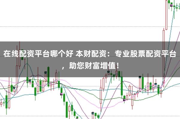 在线配资平台哪个好 本财配资：专业股票配资平台，助您财富增值！