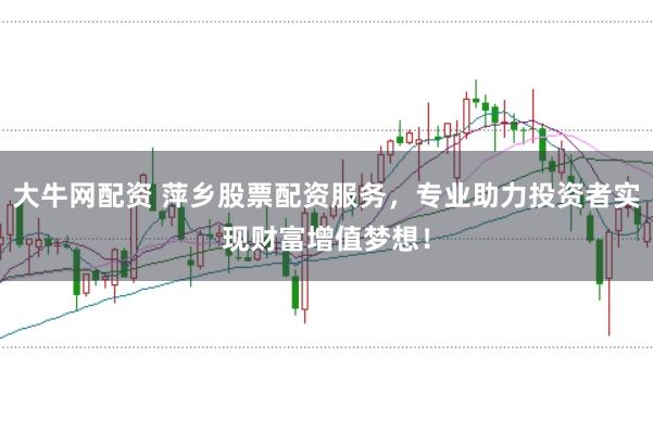 大牛网配资 萍乡股票配资服务，专业助力投资者实现财富增值梦想！