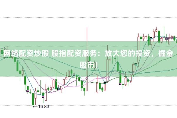 网络配资炒股 股指配资服务：放大您的投资，掘金股市！