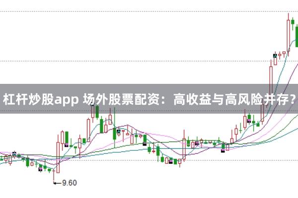 杠杆炒股app 场外股票配资：高收益与高风险并存？