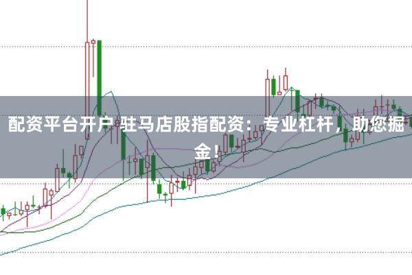 配资平台开户 驻马店股指配资：专业杠杆，助您掘金！