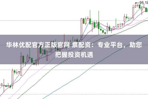 华林优配官方正版官网 票配资：专业平台，助您把握投资机遇