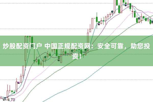 炒股配资门户 中国正规配资网：安全可靠，助您投资！
