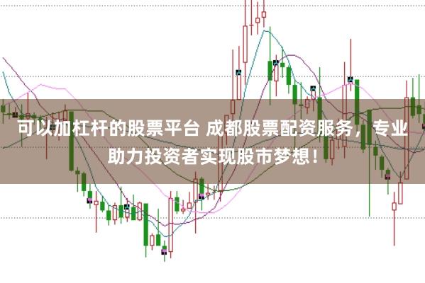 可以加杠杆的股票平台 成都股票配资服务，专业助力投资者实现股市梦想！
