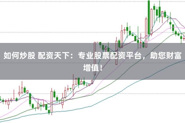 如何炒股 配资天下：专业股票配资平台，助您财富增值！