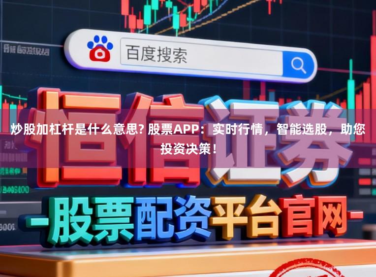 炒股加杠杆是什么意思? 股票APP：实时行情，智能选股，助您投资决策！