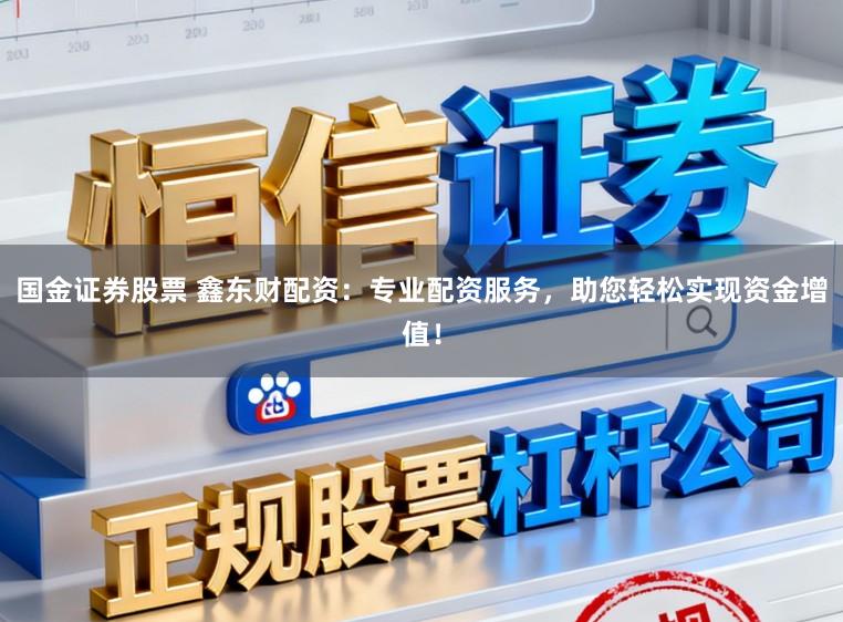 国金证券股票 鑫东财配资：专业配资服务，助您轻松实现资金增值！