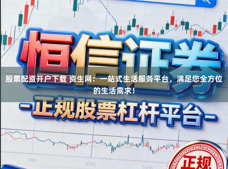 股票配资开户下载 资生网：一站式生活服务平台，满足您全方位的生活需求！