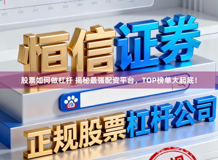 股票如何做杠杆 揭秘最强配资平台，TOP榜单大起底！