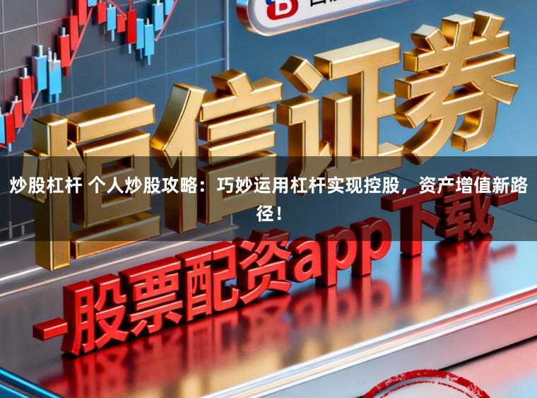 炒股杠杆 个人炒股攻略：巧妙运用杠杆实现控股，资产增值新路径！