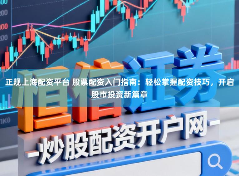 正规上海配资平台 股票配资入门指南：轻松掌握配资技巧，开启股市投资新篇章