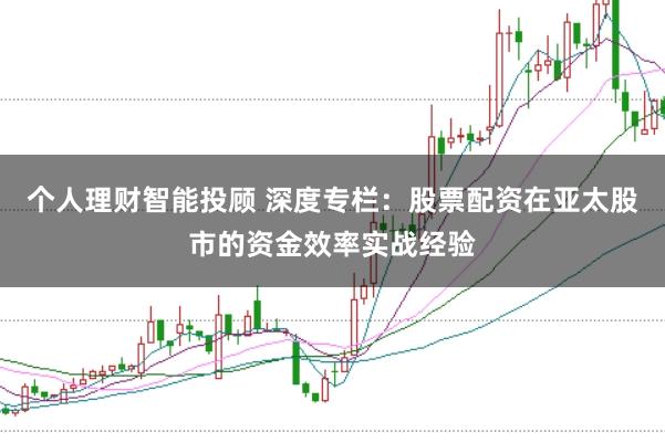 个人理财智能投顾 深度专栏：股票配资在亚太股市的资金效率实战经验