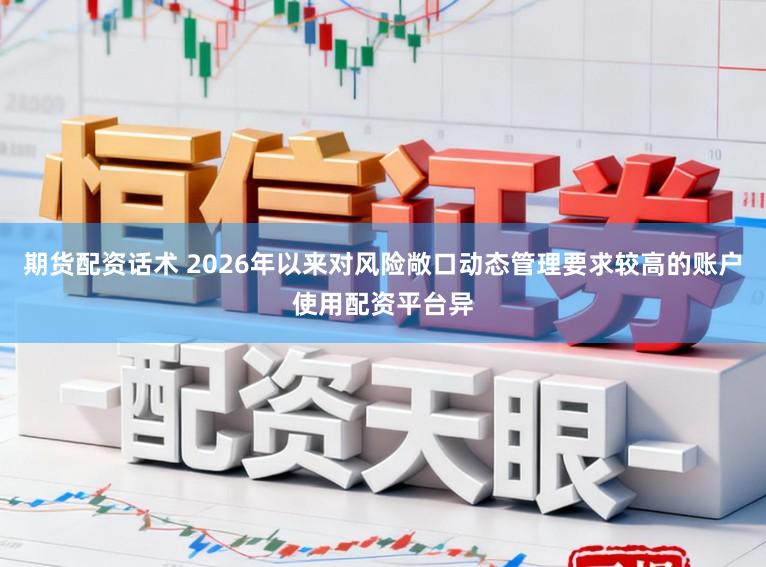 期货配资话术 2026年以来对风险敞口动态管理要求较高的账户使用配资平台异