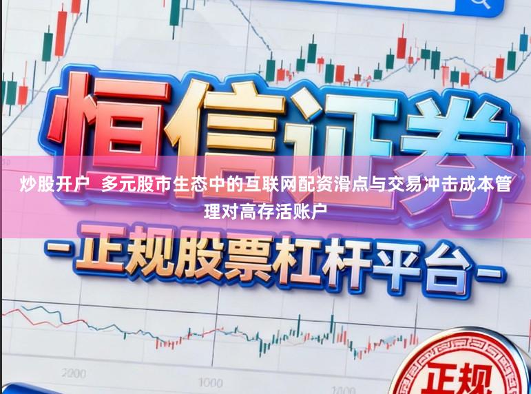 炒股开户  多元股市生态中的互联网配资滑点与交易冲击成本管理对高存活账户