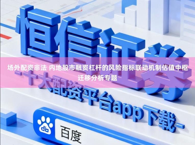 场外配资非法 内地股市融资杠杆的风险指标联动机制估值中枢迁移分析专题