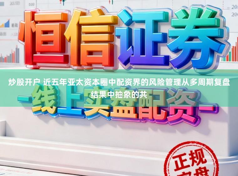 炒股开户 近五年亚太资本圈中配资界的风险管理从多周期复盘结果中抽象的共