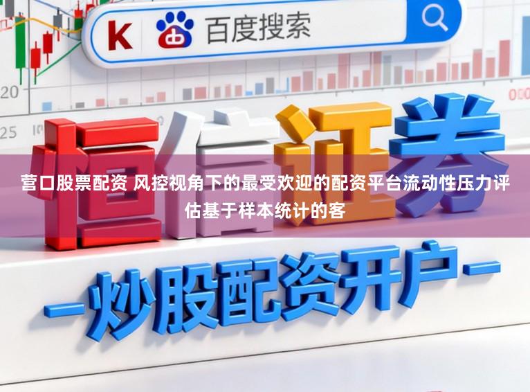 营口股票配资 风控视角下的最受欢迎的配资平台流动性压力评估基于样本统计的客