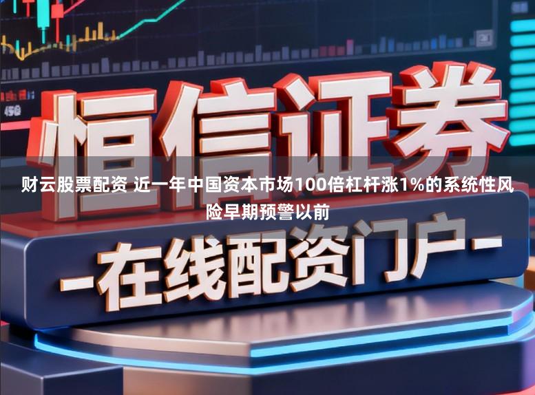财云股票配资 近一年中国资本市场100倍杠杆涨1%的系统性风险早期预警以前