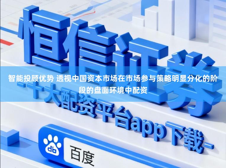 智能投顾优势 透视中国资本市场在市场参与策略明显分化的阶段的盘面环境中配资