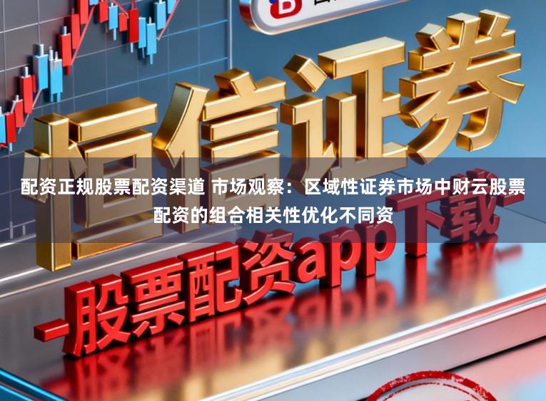 配资正规股票配资渠道 市场观察：区域性证券市场中财云股票配资的组合相关性优化不同资