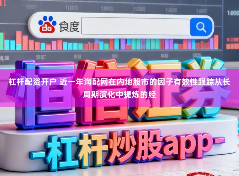 杠杆配资开户 近一年淘配网在内地股市的因子有效性跟踪从长周期演化中提炼的经