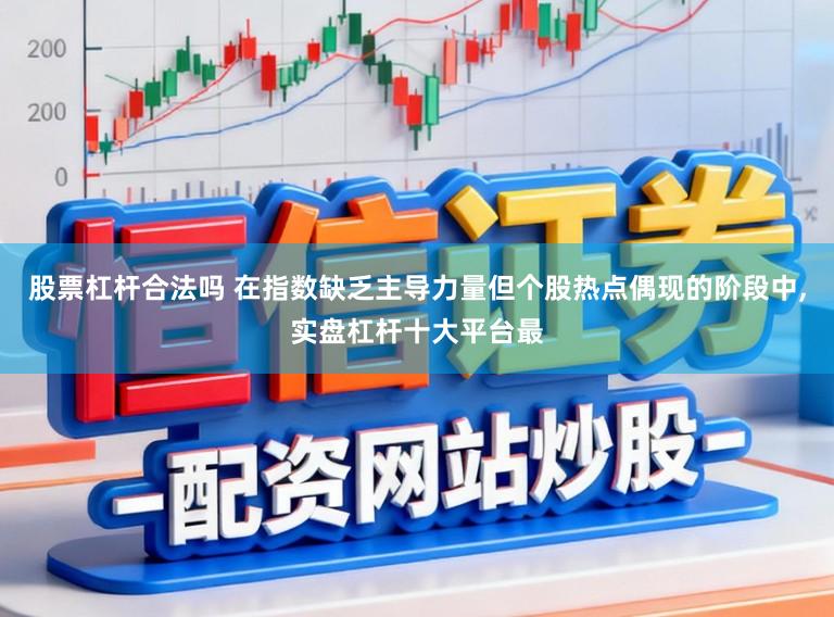 股票杠杆合法吗 在指数缺乏主导力量但个股热点偶现的阶段中,实盘杠杆十大平台最
