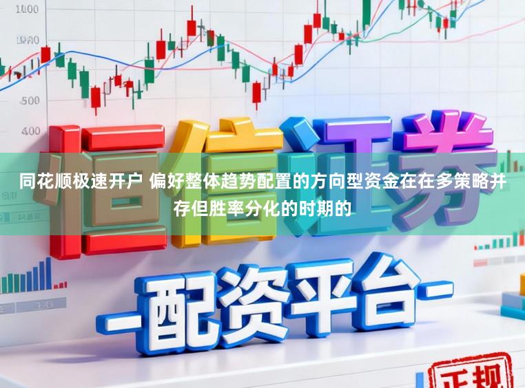 同花顺极速开户 偏好整体趋势配置的方向型资金在在多策略并存但胜率分化的时期的