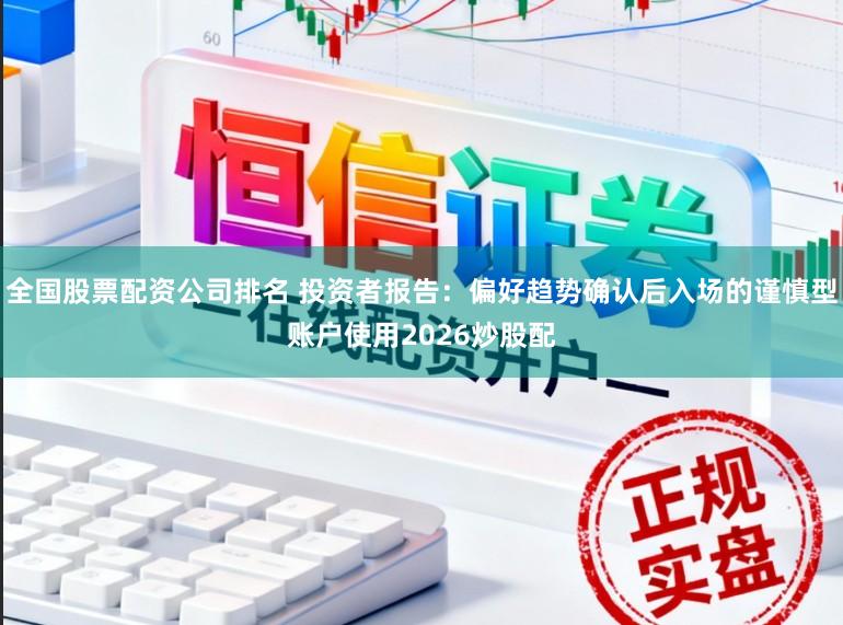 全国股票配资公司排名 投资者报告：偏好趋势确认后入场的谨慎型账户使用2026炒股配