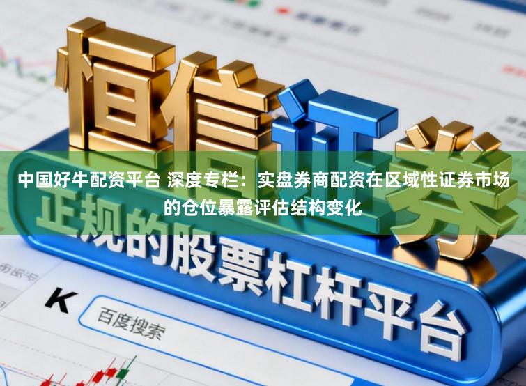 中国好牛配资平台 深度专栏：实盘券商配资在区域性证券市场的仓位暴露评估结构变化