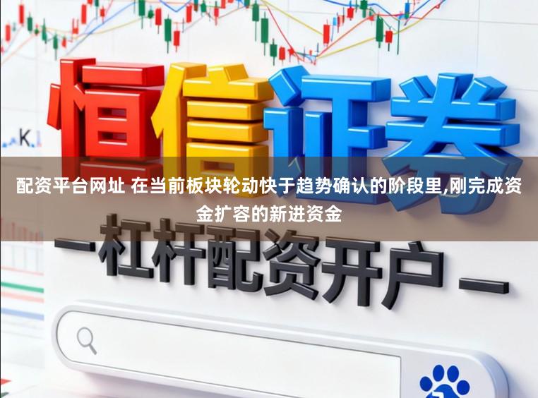 配资平台网址 在当前板块轮动快于趋势确认的阶段里,刚完成资金扩容的新进资金
