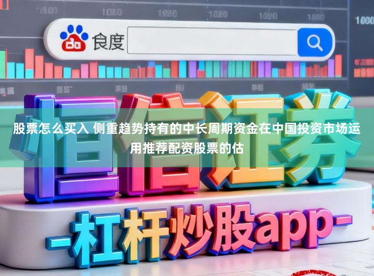 股票怎么买入 侧重趋势持有的中长周期资金在中国投资市场运用推荐配资股票的估