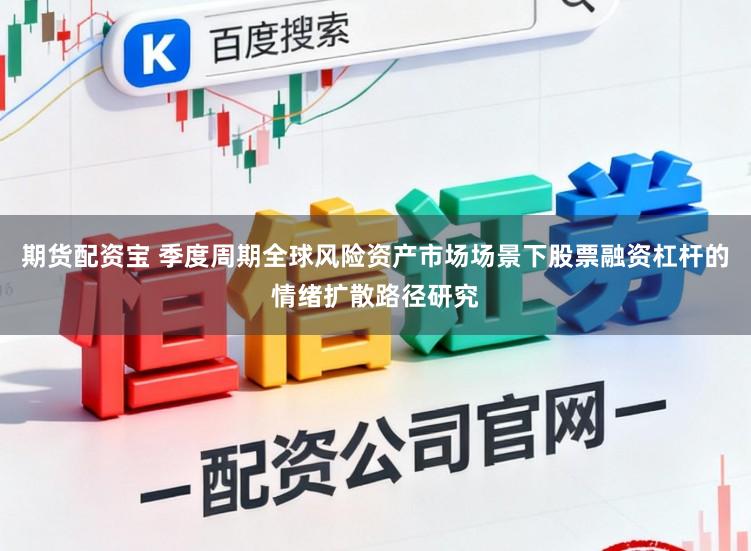 期货配资宝 季度周期全球风险资产市场场景下股票融资杠杆的情绪扩散路径研究
