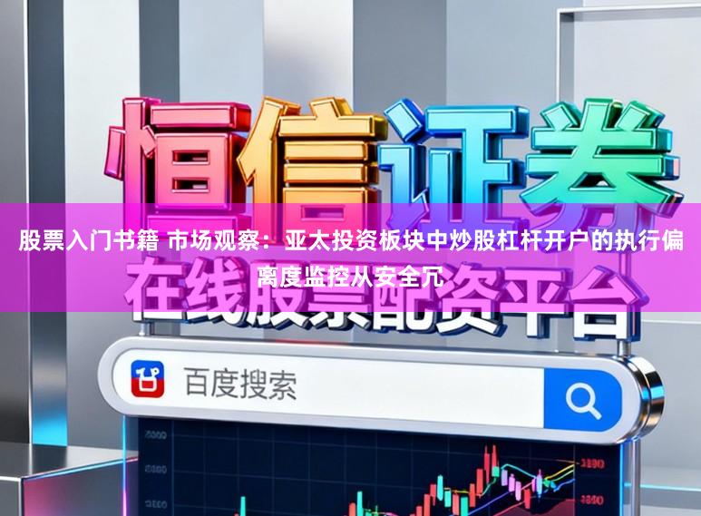 股票入门书籍 市场观察：亚太投资板块中炒股杠杆开户的执行偏离度监控从安全冗