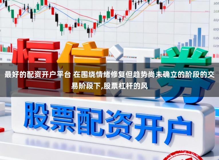 最好的配资开户平台 在围绕情绪修复但趋势尚未确立的阶段的交易阶段下,股票杠杆的风