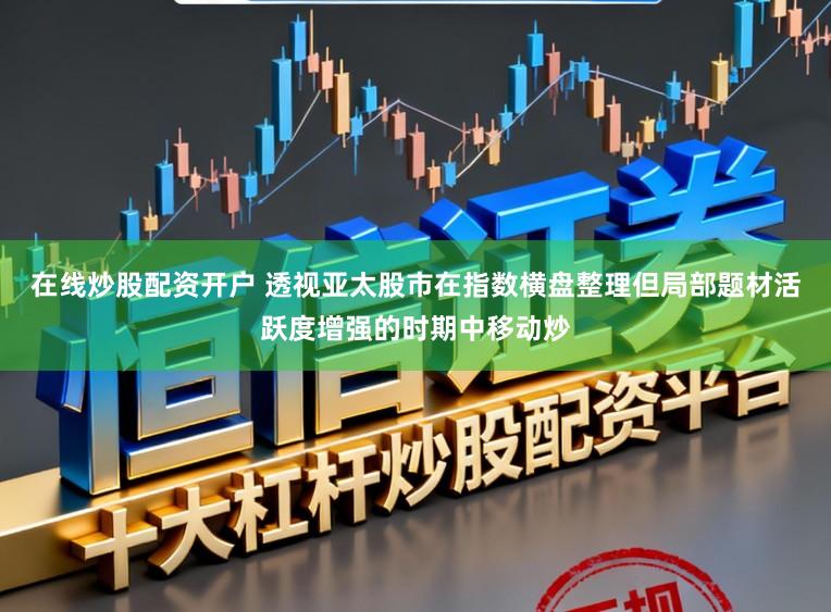 在线炒股配资开户 透视亚太股市在指数横盘整理但局部题材活跃度增强的时期中移动炒