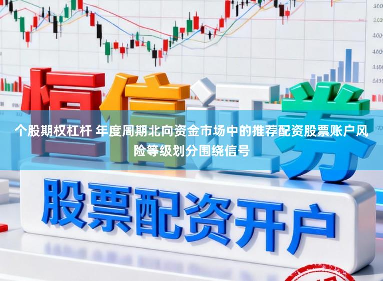 个股期权杠杆 年度周期北向资金市场中的推荐配资股票账户风险等级划分围绕信号