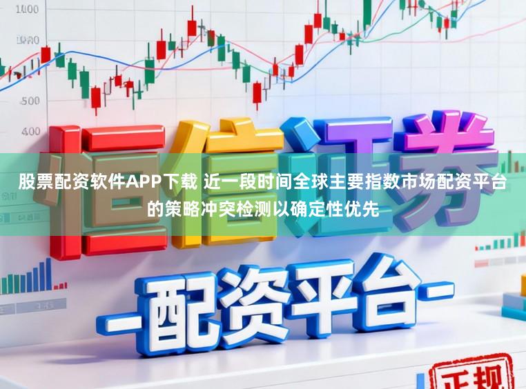 股票配资软件APP下载 近一段时间全球主要指数市场配资平台的策略冲突检测以确定性优先