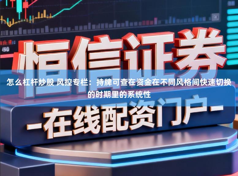 怎么杠杆炒股 风控专栏：持牌可查在资金在不同风格间快速切换的时期里的系统性